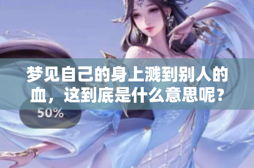 梦见自己的身上溅到别人的血，这到底是什么意思呢？