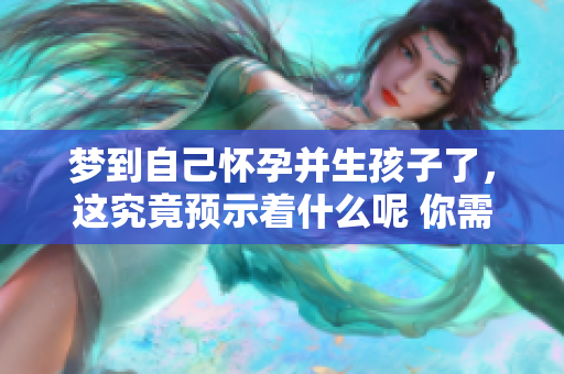 梦到自己怀孕并生孩子了，这究竟预示着什么呢 你需要知道的预兆有哪些