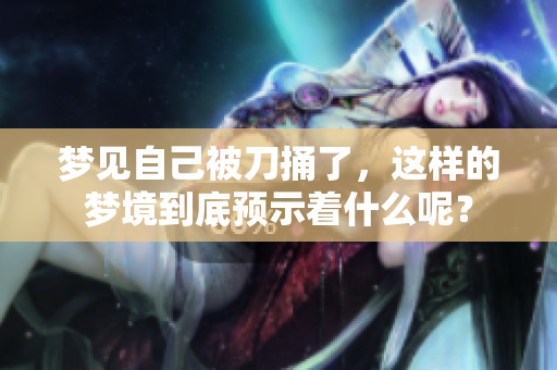 梦见自己被刀捅了，这样的梦境到底预示着什么呢？