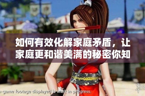 如何有效化解家庭矛盾，让家庭更和谐美满的秘密你知道吗