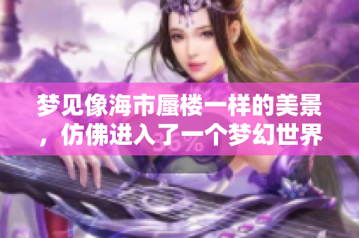 梦见像海市蜃楼一样的美景，仿佛进入了一个梦幻世界