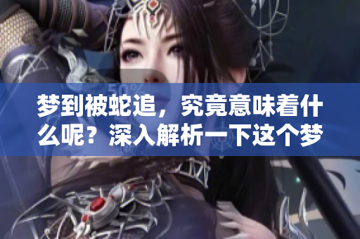 梦到被蛇追，究竟意味着什么呢？深入解析一下这个梦境的含义吧。