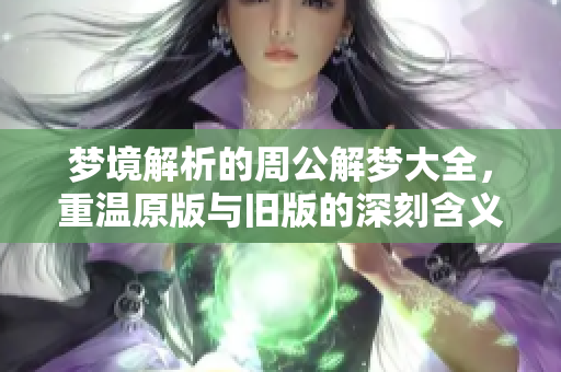 梦境解析的周公解梦大全，重温原版与旧版的深刻含义