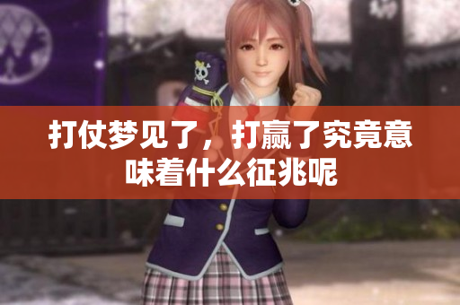 打仗梦见了，打赢了究竟意味着什么征兆呢
