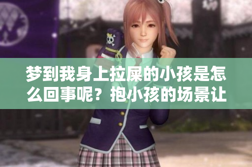 梦到我身上拉屎的小孩是怎么回事呢？抱小孩的场景让我感到很困惑