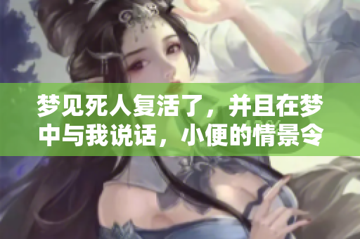 梦见死人复活了，并且在梦中与我说话，小便的情景令人深思