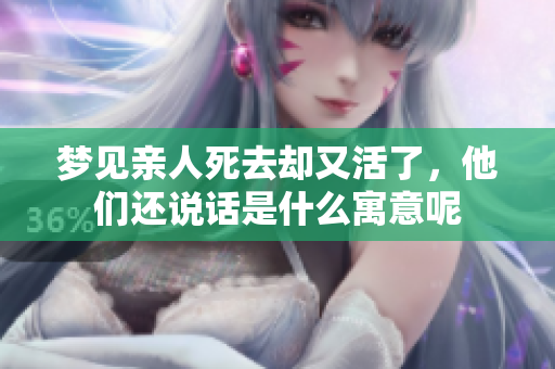 梦见亲人死去却又活了，他们还说话是什么寓意呢