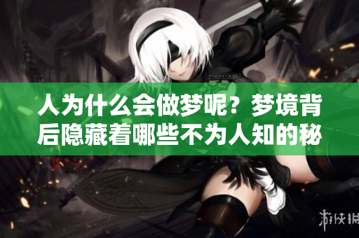 人为什么会做梦呢？梦境背后隐藏着哪些不为人知的秘密？