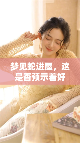 梦见蛇进屋，这是否预示着好兆头呢？周公解梦的解释是什么？