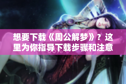 想要下载《周公解梦》？这里为你指导下载步骤和注意事项!