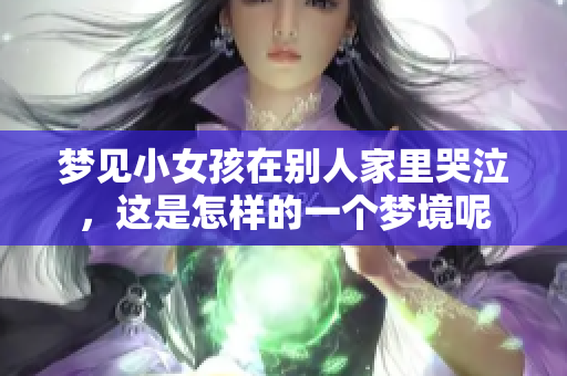 梦见小女孩在别人家里哭泣，这是怎样的一个梦境呢
