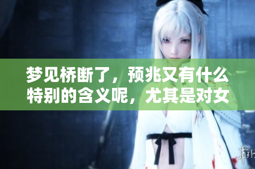 梦见桥断了，预兆又有什么特别的含义呢，尤其是对女性而言