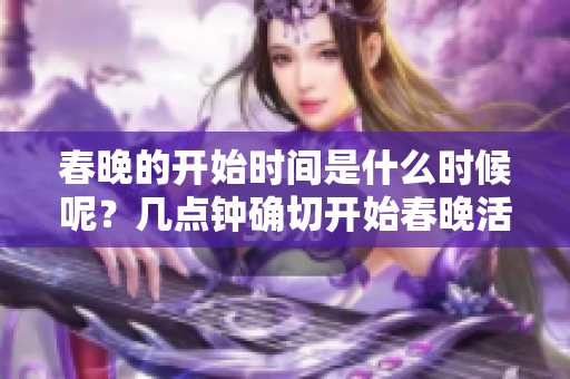 春晚的开始时间是什么时候呢？几点钟确切开始春晚活动呢？