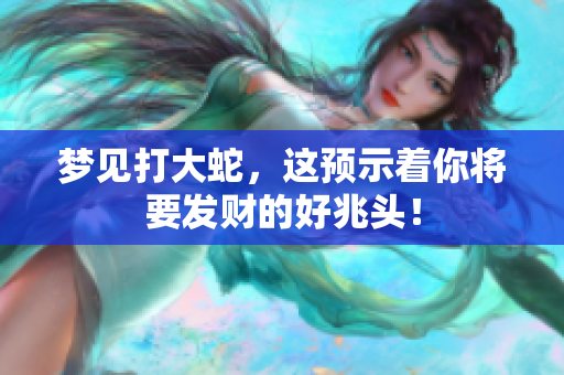 梦见打大蛇，这预示着你将要发财的好兆头！