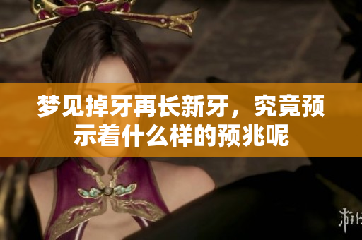 梦见掉牙再长新牙，究竟预示着什么样的预兆呢