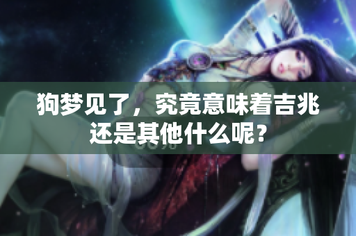 狗梦见了，究竟意味着吉兆还是其他什么呢？