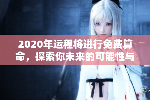 2020年运程将进行免费算命，探索你未来的可能性与机遇。