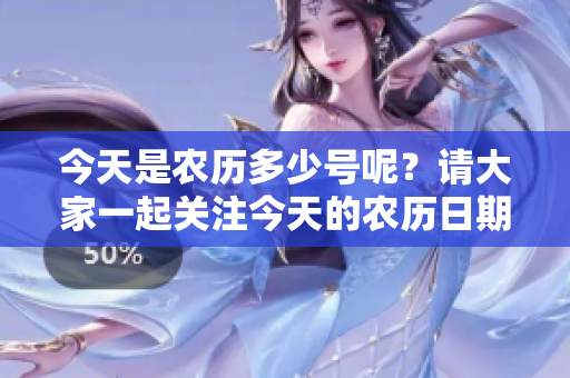 今天是农历多少号呢？请大家一起关注今天的农历日期。