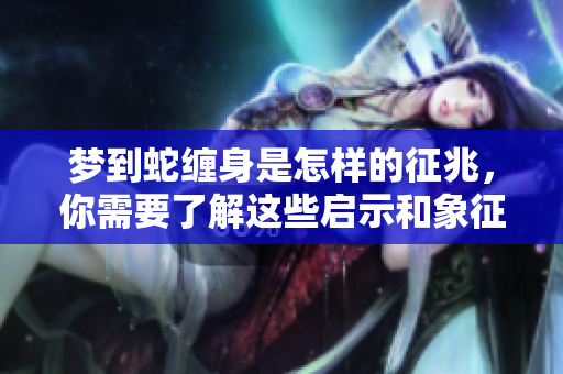 梦到蛇缠身是怎样的征兆，你需要了解这些启示和象征意义
