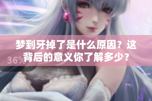 梦到牙掉了是什么原因？这背后的意义你了解多少？