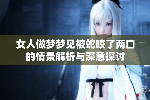 女人做梦梦见被蛇咬了两口的情景解析与深意探讨