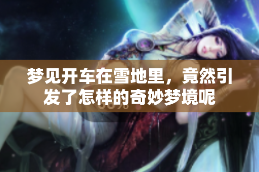 梦见开车在雪地里，竟然引发了怎样的奇妙梦境呢