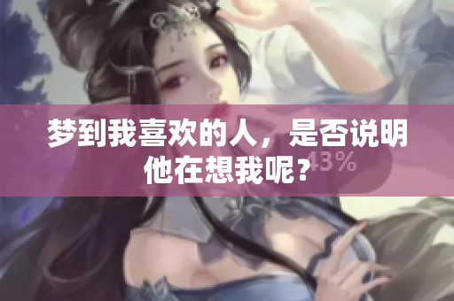 梦到我喜欢的人，是否说明他在想我呢？