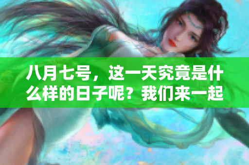 八月七号，这一天究竟是什么样的日子呢？我们来一起了解一下。