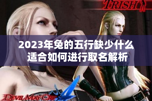 2023年兔的五行缺少什么 适合如何进行取名解析