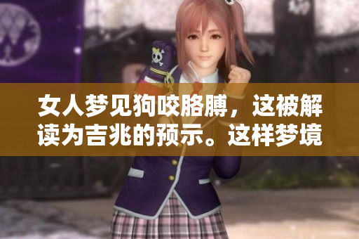 女人梦见狗咬胳膊，这被解读为吉兆的预示。这样梦境的含义你知道吗？