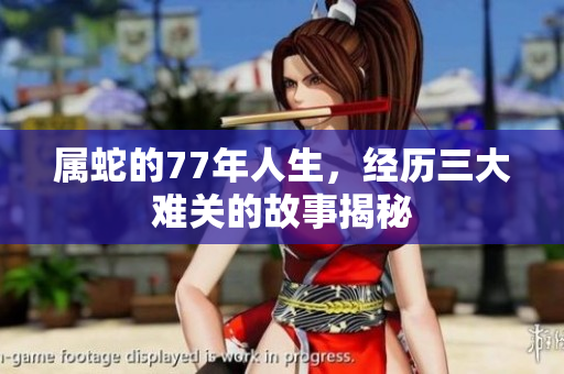 属蛇的77年人生，经历三大难关的故事揭秘