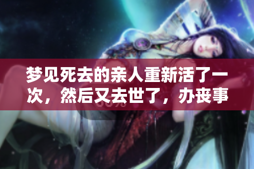 梦见死去的亲人重新活了一次，然后又去世了，办丧事的事情引发思考