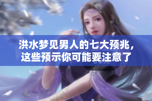 洪水梦见男人的七大预兆，这些预示你可能要注意了
