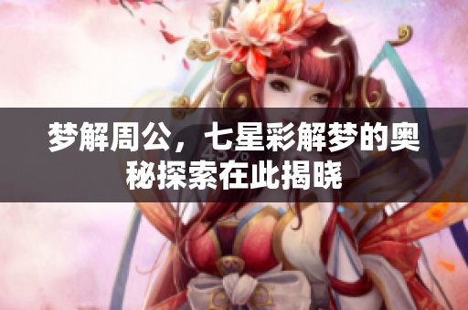 梦解周公，七星彩解梦的奥秘探索在此揭晓