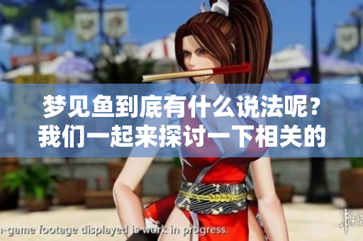 梦见鱼到底有什么说法呢？我们一起来探讨一下相关的解读吧！