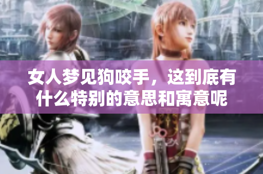 女人梦见狗咬手，这到底有什么特别的意思和寓意呢