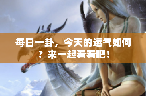 每日一卦，今天的运气如何？来一起看看吧！