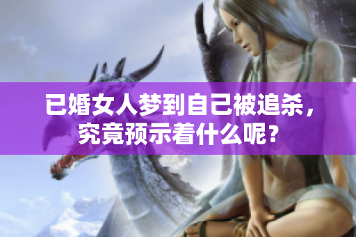 已婚女人梦到自己被追杀，究竟预示着什么呢？