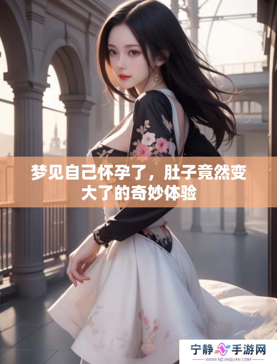 梦见自己怀孕了，肚子竟然变大了的奇妙体验