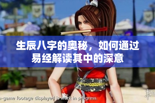 生辰八字的奥秘，如何通过易经解读其中的深意