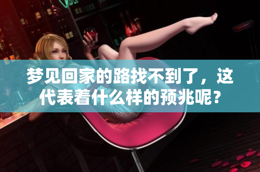 梦见回家的路找不到了，这代表着什么样的预兆呢？