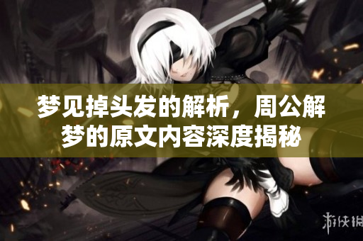 梦见掉头发的解析，周公解梦的原文内容深度揭秘