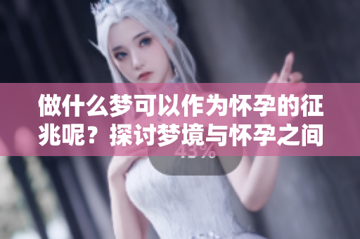 做什么梦可以作为怀孕的征兆呢？探讨梦境与怀孕之间的关系