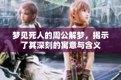 梦见死人的周公解梦，揭示了其深刻的寓意与含义