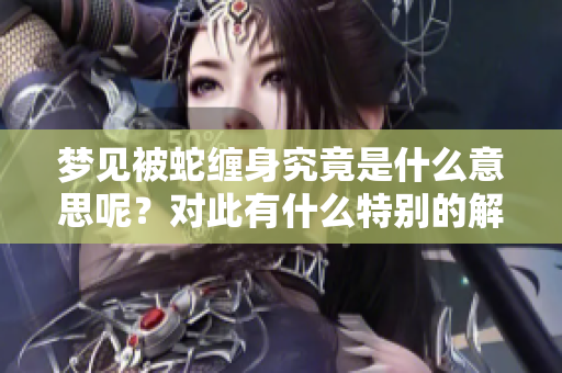 梦见被蛇缠身究竟是什么意思呢？对此有什么特别的解读和启示吗？