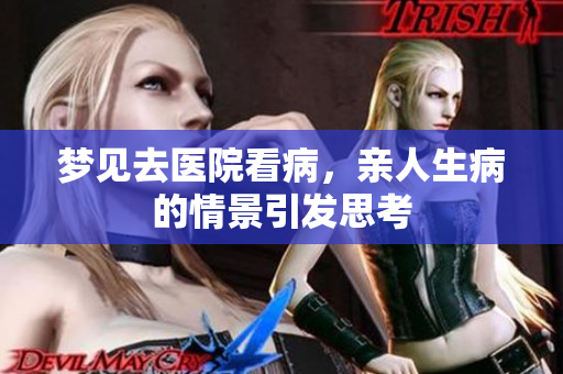 梦见去医院看病，亲人生病的情景引发思考