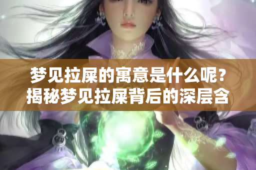 梦见拉屎的寓意是什么呢？揭秘梦见拉屎背后的深层含义。