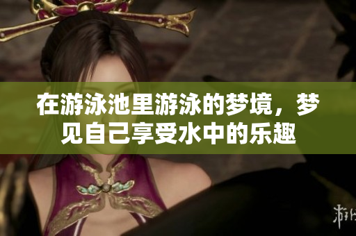 在游泳池里游泳的梦境，梦见自己享受水中的乐趣