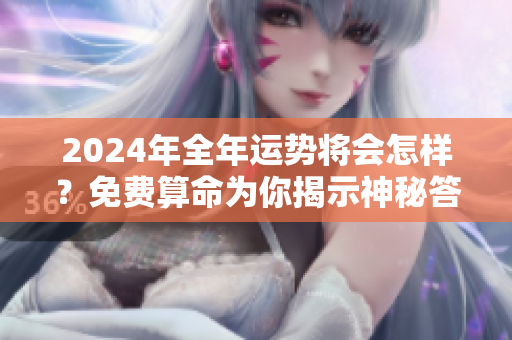 2024年全年运势将会怎样？免费算命为你揭示神秘答案