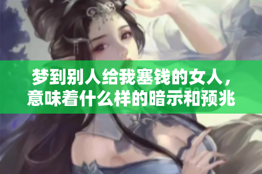 梦到别人给我塞钱的女人，意味着什么样的暗示和预兆呢
